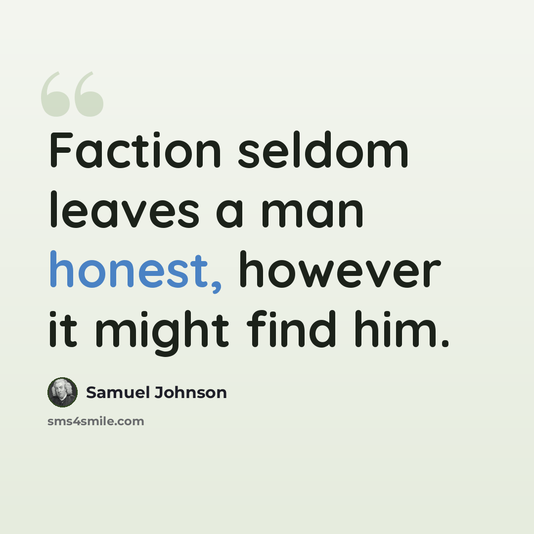 “Faction seldom leaves a man honest, however it might find him.” quote by Samuel Johnson