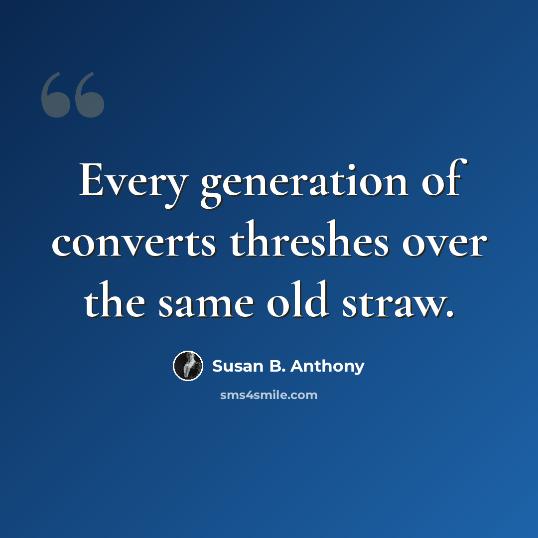 “Every generation of converts threshes over the same old straw.” quote by Susan B. Anthony