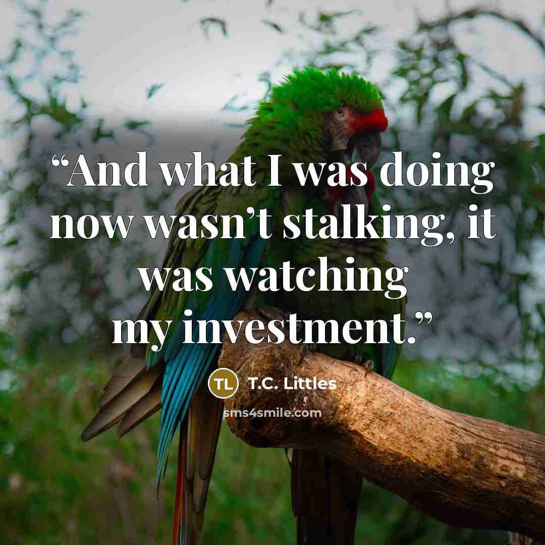 “And what I was doing now wasn’t stalking, it was watching my investment.” quote by T.C. Littles