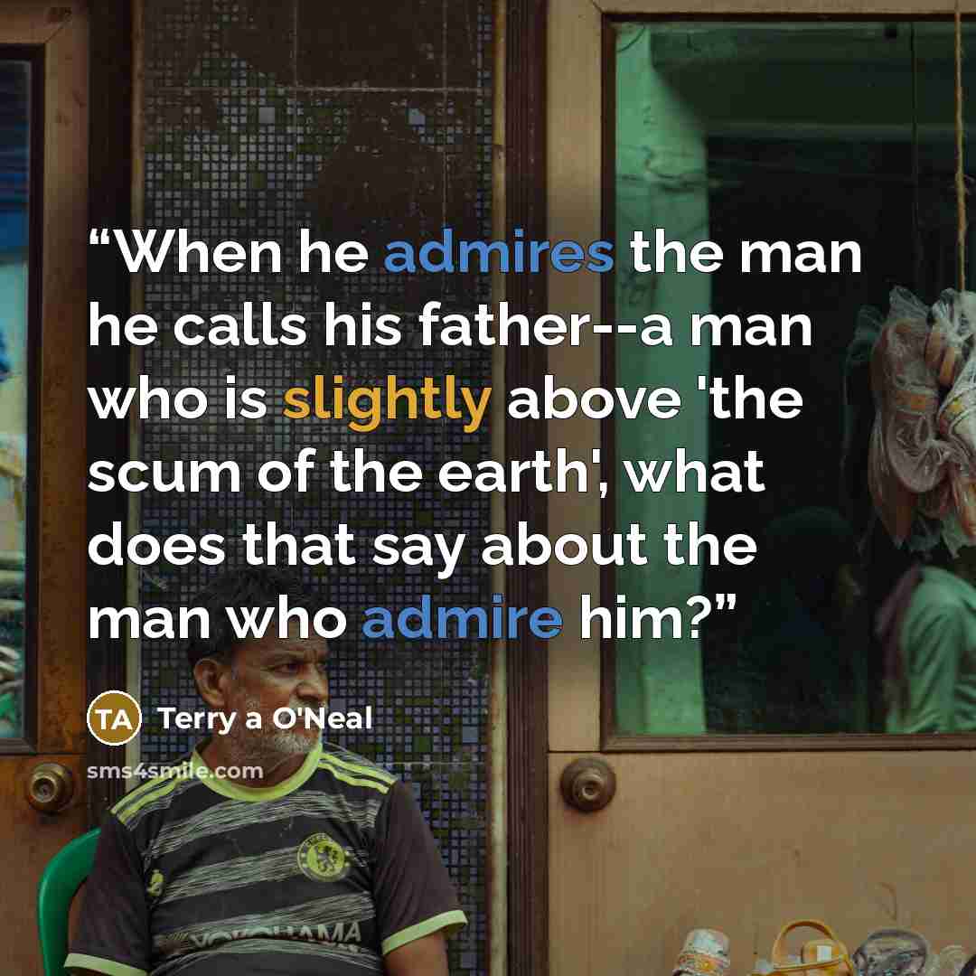“When he admires the man he calls his father--a man who is slightly above 'the scum of the earth', what does that say about the man who admire him?” quote by Terry a O'Neal