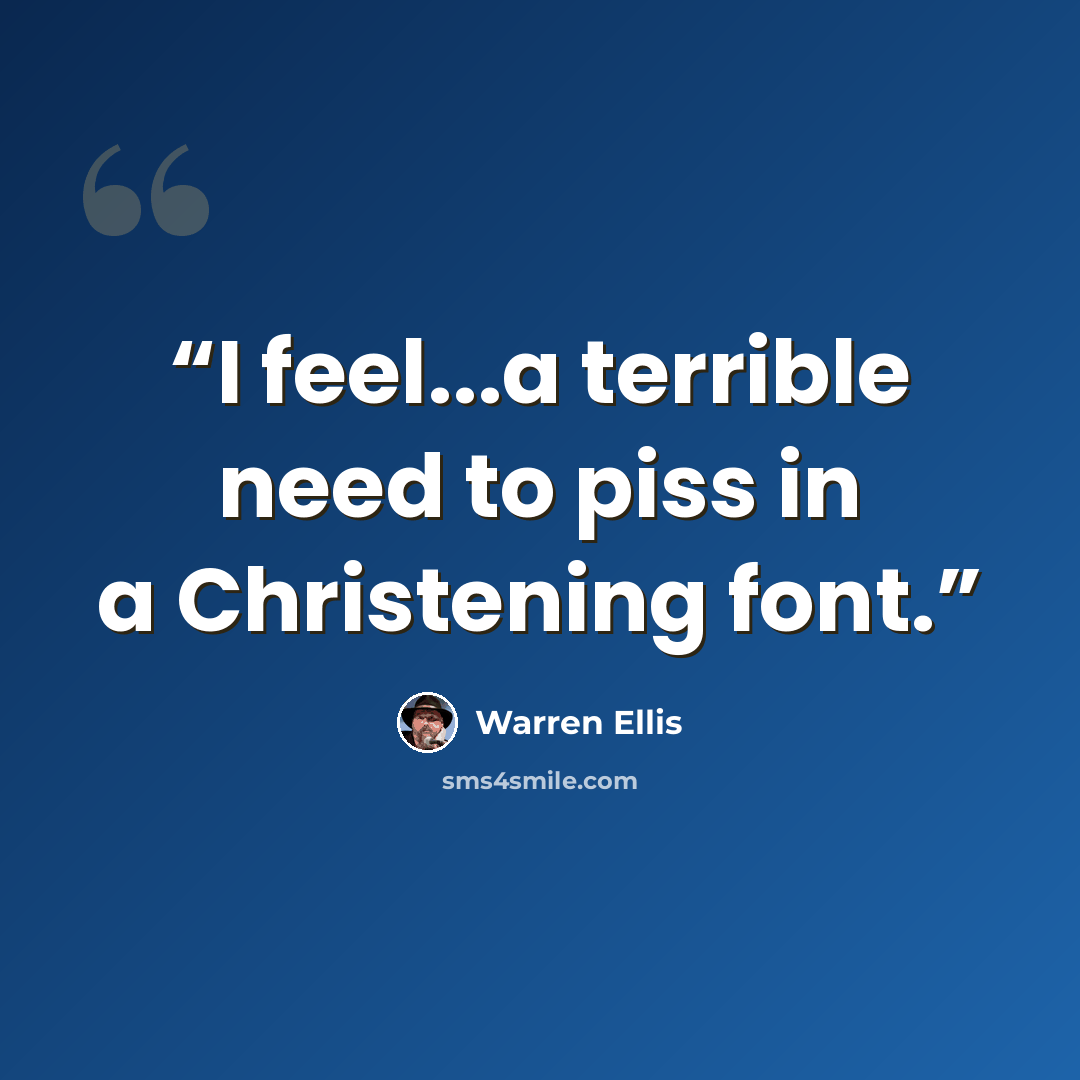 “I feel...a terrible need to piss in a Christening font.” quote by Warren Ellis