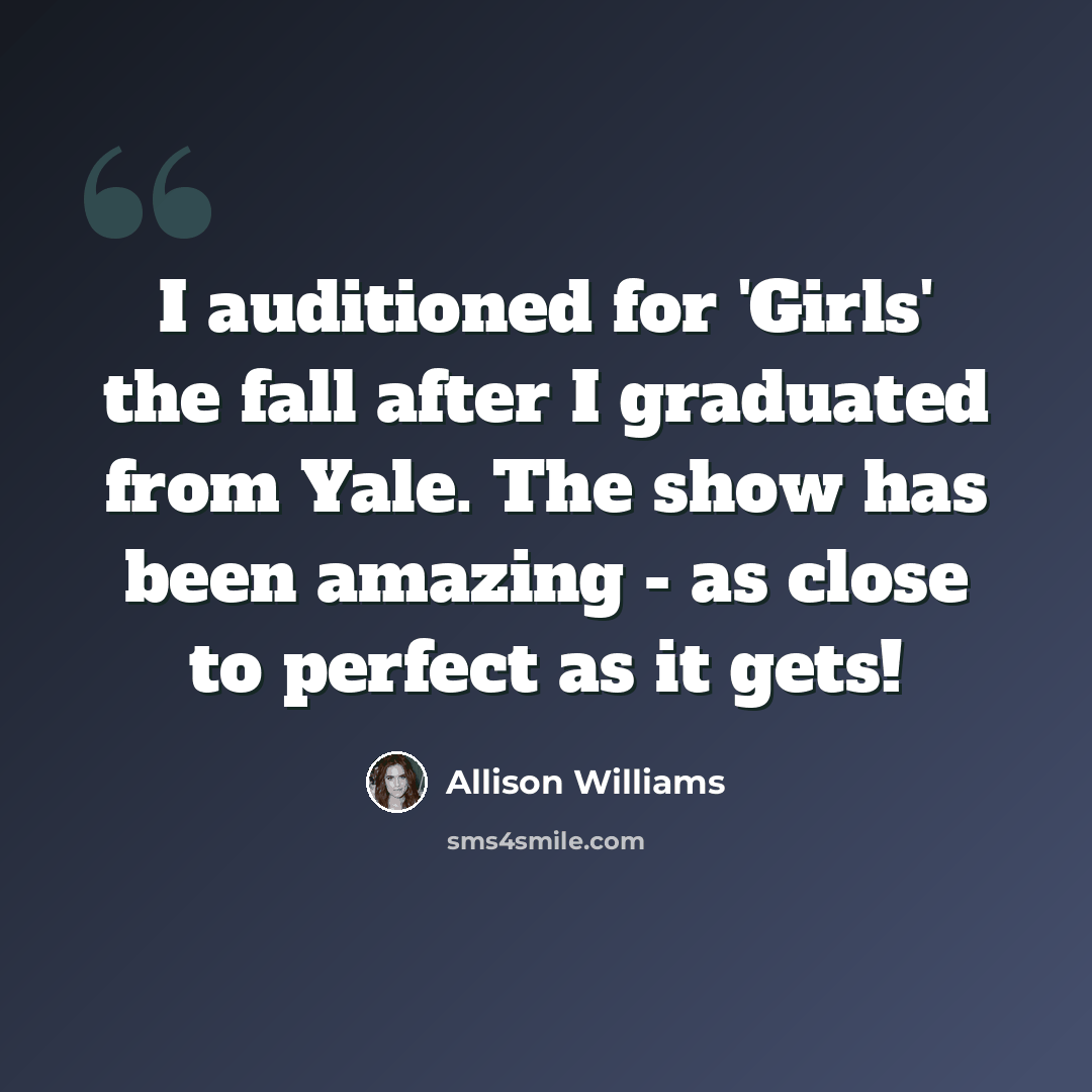 “I auditioned for 'Girls' the fall after I graduated from Yale. The show has been amazing - as close to perfect as it gets!” quote by Allison Williams