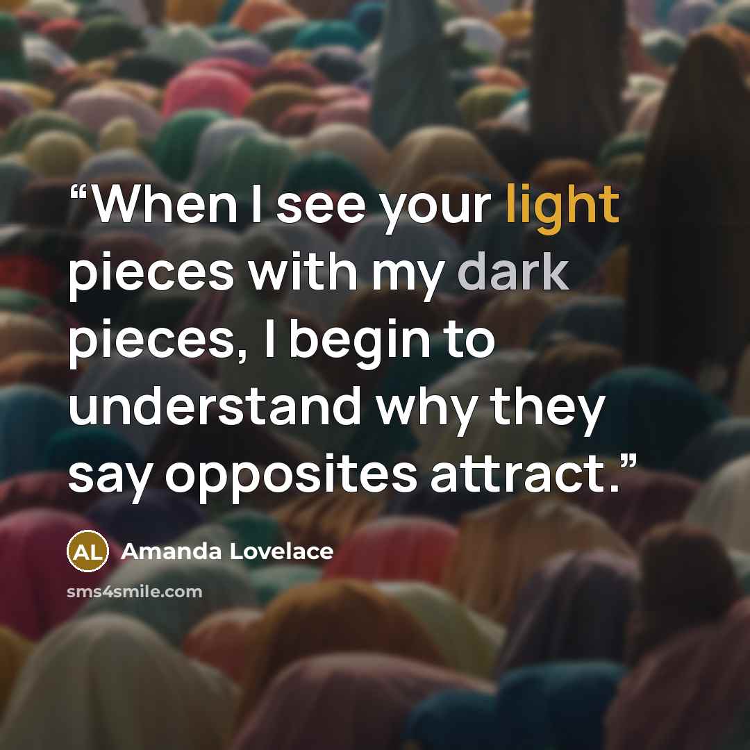 “When I see your light pieces with my dark pieces, I begin to understand why they say opposites attract.” quote by Amanda Lovelace