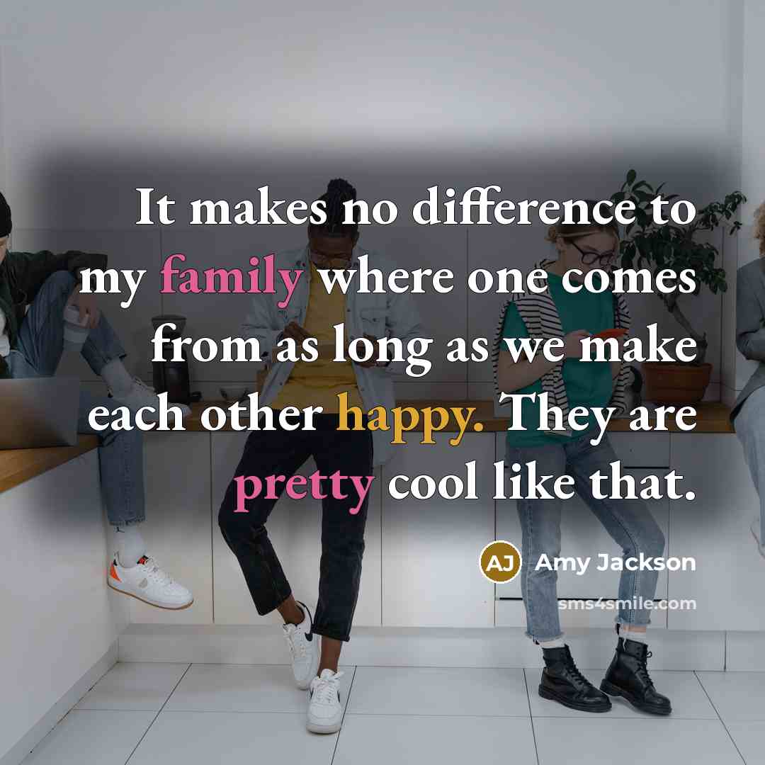 “It makes no difference to my family where one comes from as long as we make each other happy. They are pretty cool like that.” quote by Amy Jackson