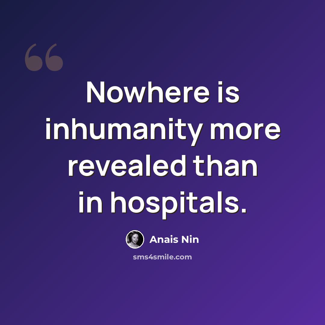 “Nowhere is inhumanity more revealed than in hospitals.” quote by Anais Nin