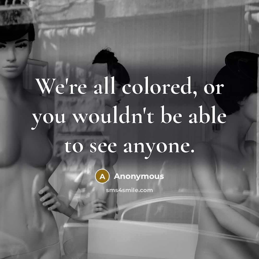 “We're all colored, or you wouldn't be able to see anyone.” quote by Anonymous