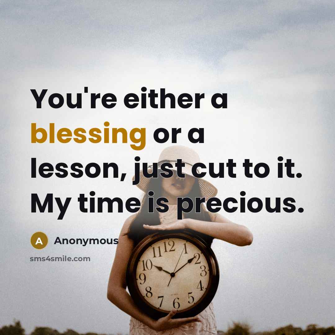 “You're either a blessing or a lesson, just cut to it. My time is precious.” quote by Anonymous