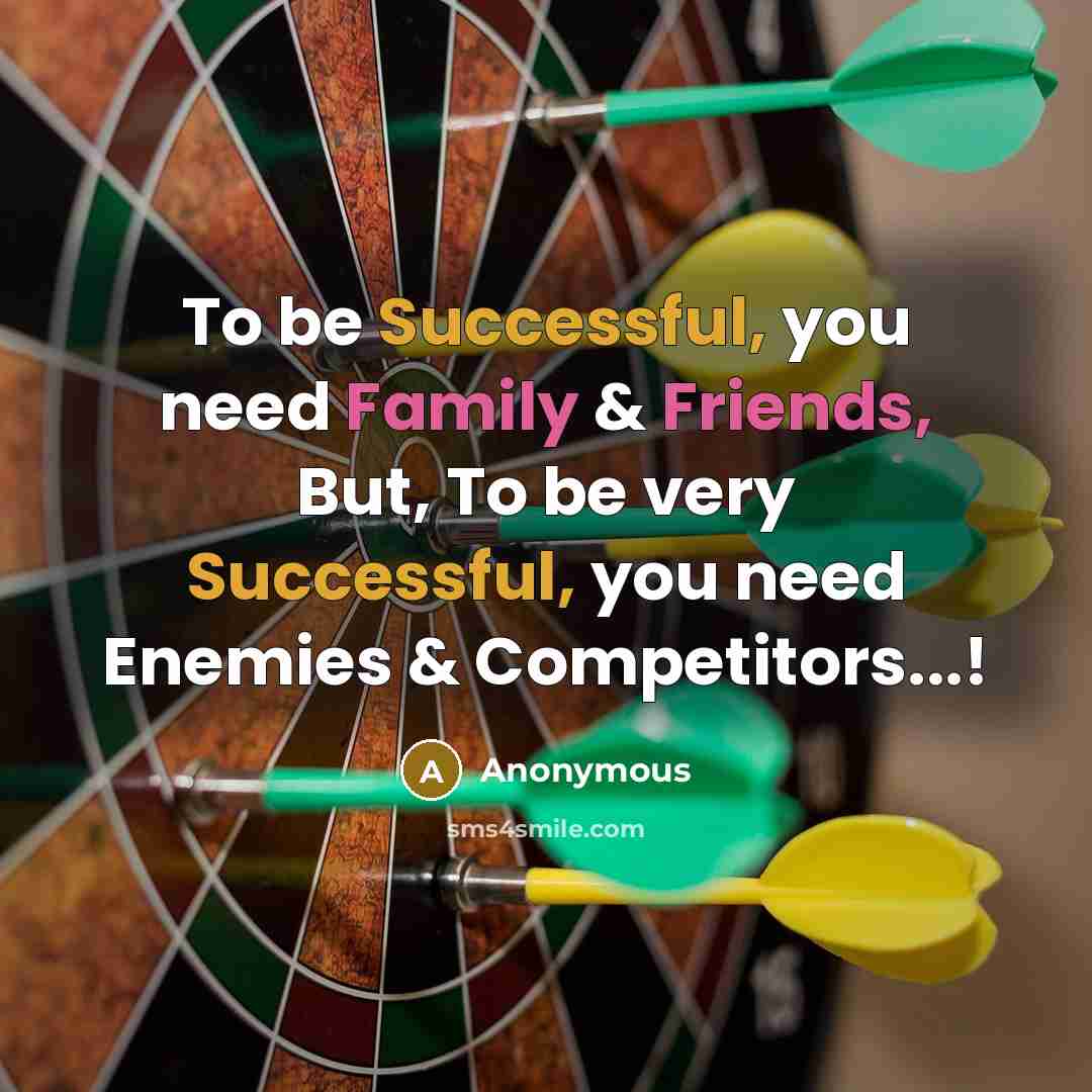 “To be Successful, you need Family & Friends, But, To be very Successful, you need Enemies & Competitors...!” quote by Anonymous