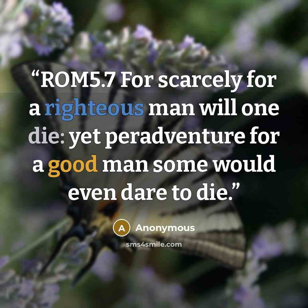 “ROM5.7 For scarcely for a righteous man will one die: yet peradventure for a good man some would even dare to die.” quote by Anonymous