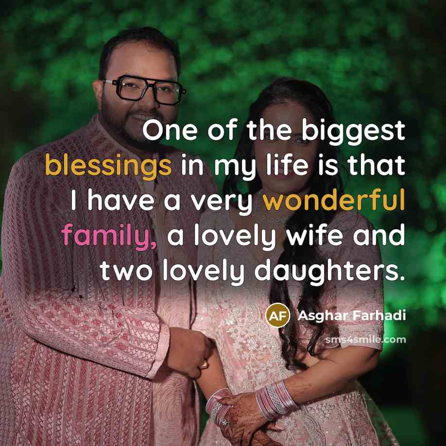 “One of the biggest blessings in my life is that I have a very wonderful family, a lovely wife and two lovely daughters.” quote by Asghar Farhadi
