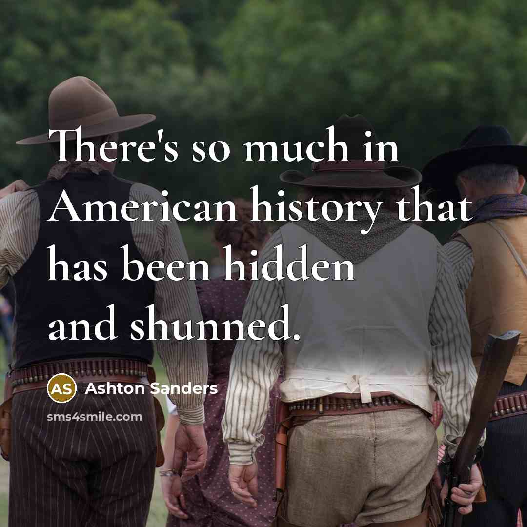 “There's so much in American history that has been hidden and shunned.” quote by Ashton Sanders