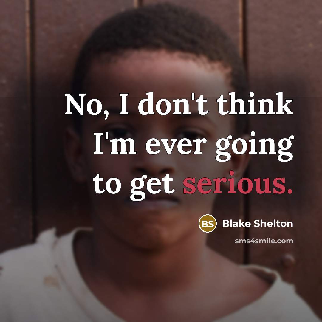 “No, I don't think I'm ever going to get serious.” quote by Blake Shelton