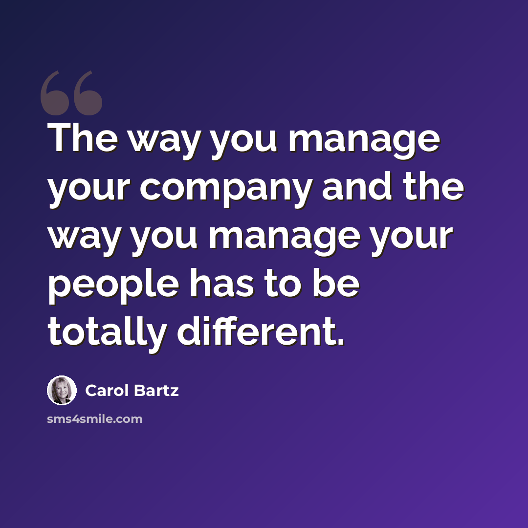 “The way you manage your company and the way you manage your people has to be totally different.” quote by Carol Bartz