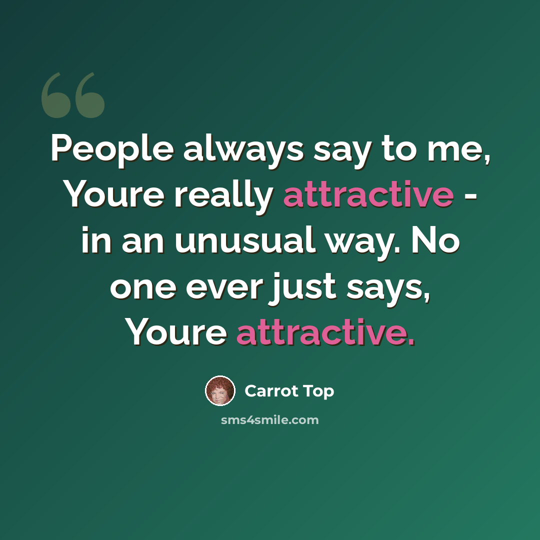 “People always say to me, Youre really attractive - in an unusual way. No one ever just says, Youre attractive.” quote by Carrot Top