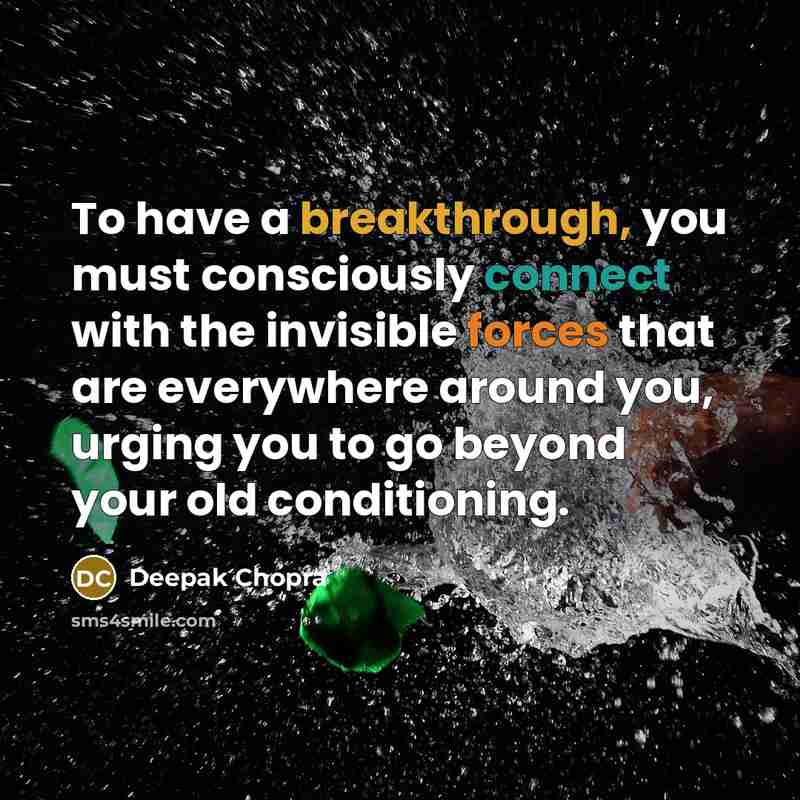 “To have a breakthrough, you must consciously connect with the invisible forces that are everywhere around you, urging you to go beyond your old conditioning.” quote by Deepak Chopra