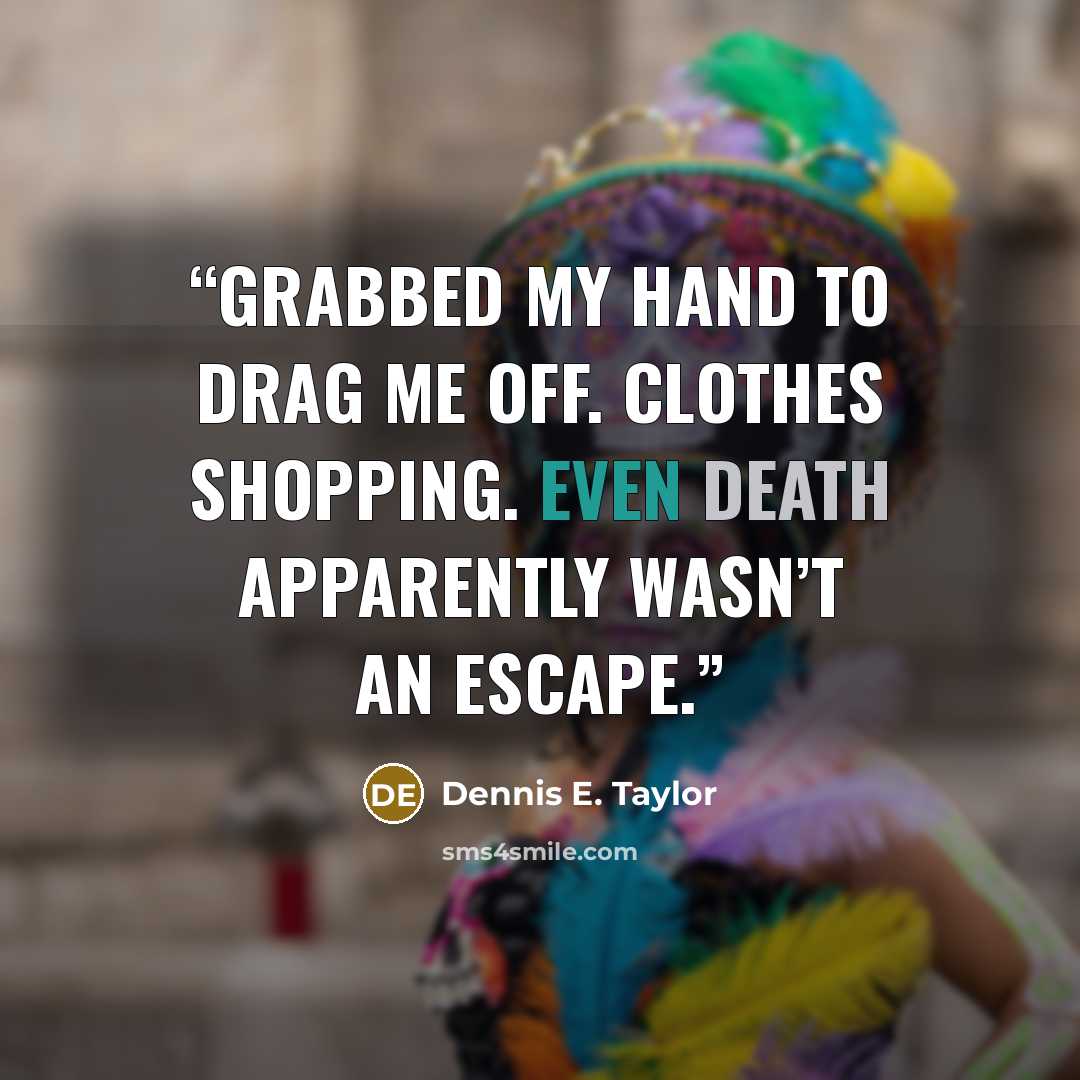“grabbed my hand to drag me off. Clothes shopping. Even death apparently wasn’t an escape.” quote by Dennis E. Taylor