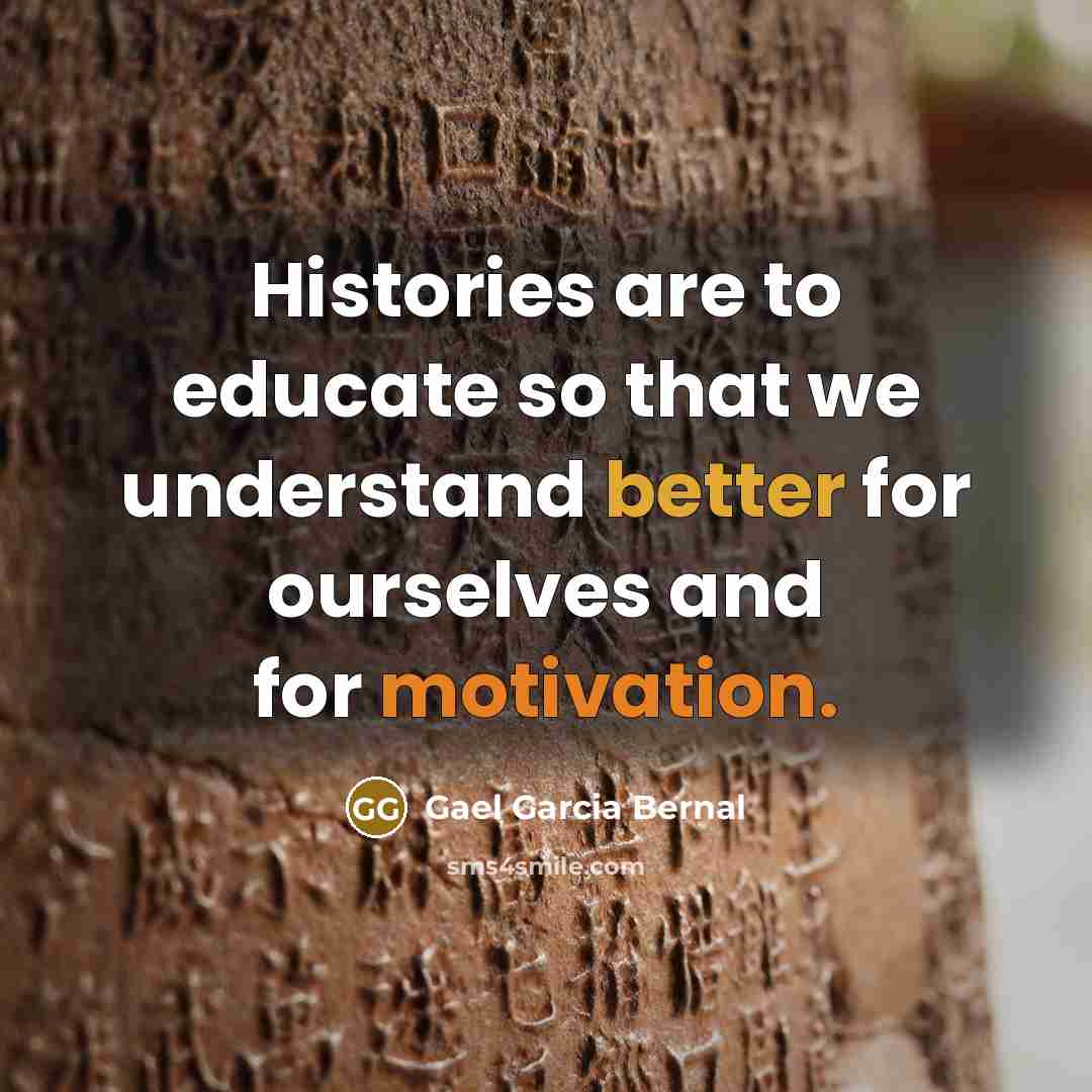 “Histories are to educate so that we understand better for ourselves and for motivation.” quote by Gael Garcia Bernal