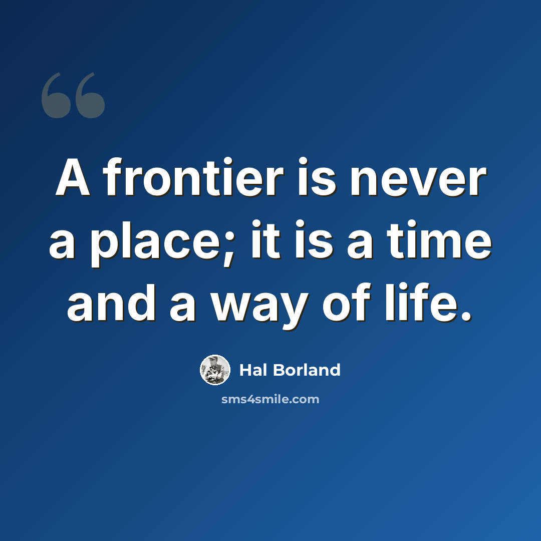 “A frontier is never a place; it is a time and a way of life.” quote by Hal Borland