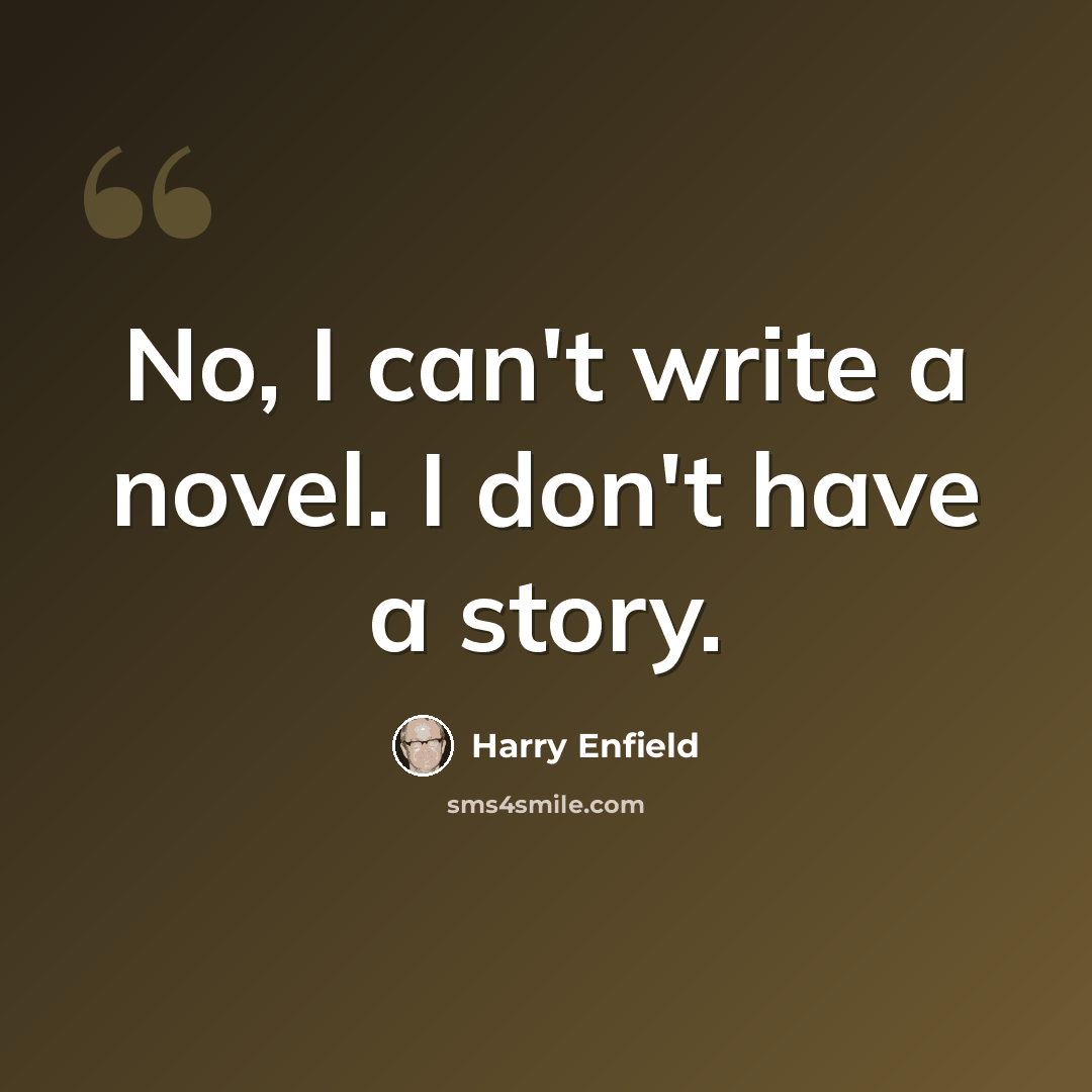 “No, I can't write a novel. I don't have a story.” quote by Harry Enfield