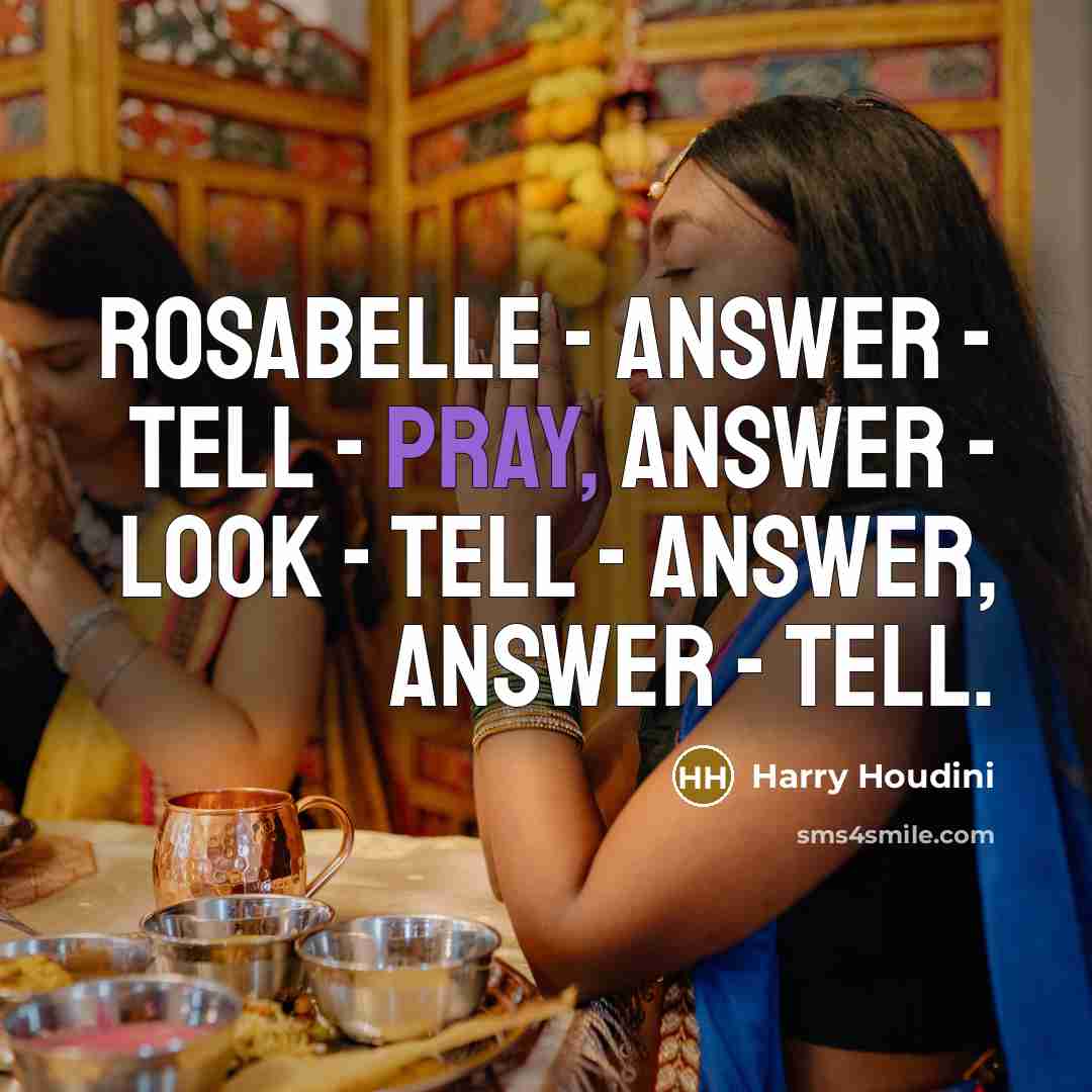 “Rosabelle - answer - tell - pray, answer - look - tell - answer, answer - tell.” quote by Harry Houdini