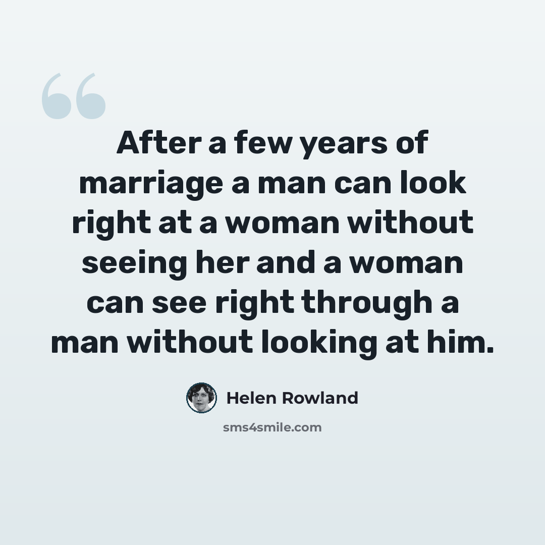 “After a few years of marriage a man can look right at a woman without seeing her and a woman can see right through a man without looking at him.” quote by Helen Rowland
