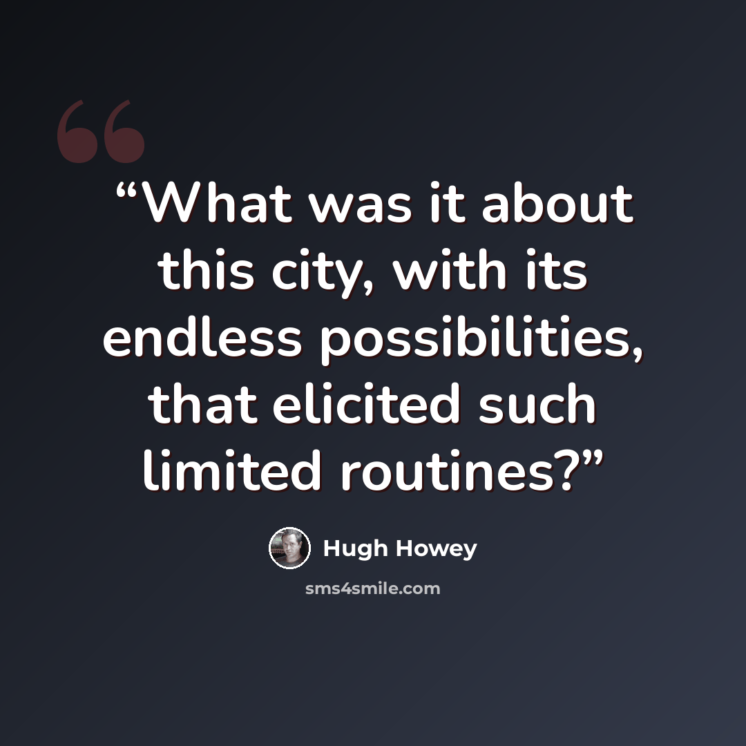 “What was it about this city, with its endless possibilities, that elicited such limited routines?” quote by Hugh Howey