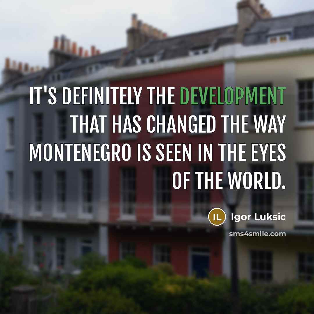 “It's definitely the development that has changed the way Montenegro is seen in the eyes of the world.” quote by Igor Luksic