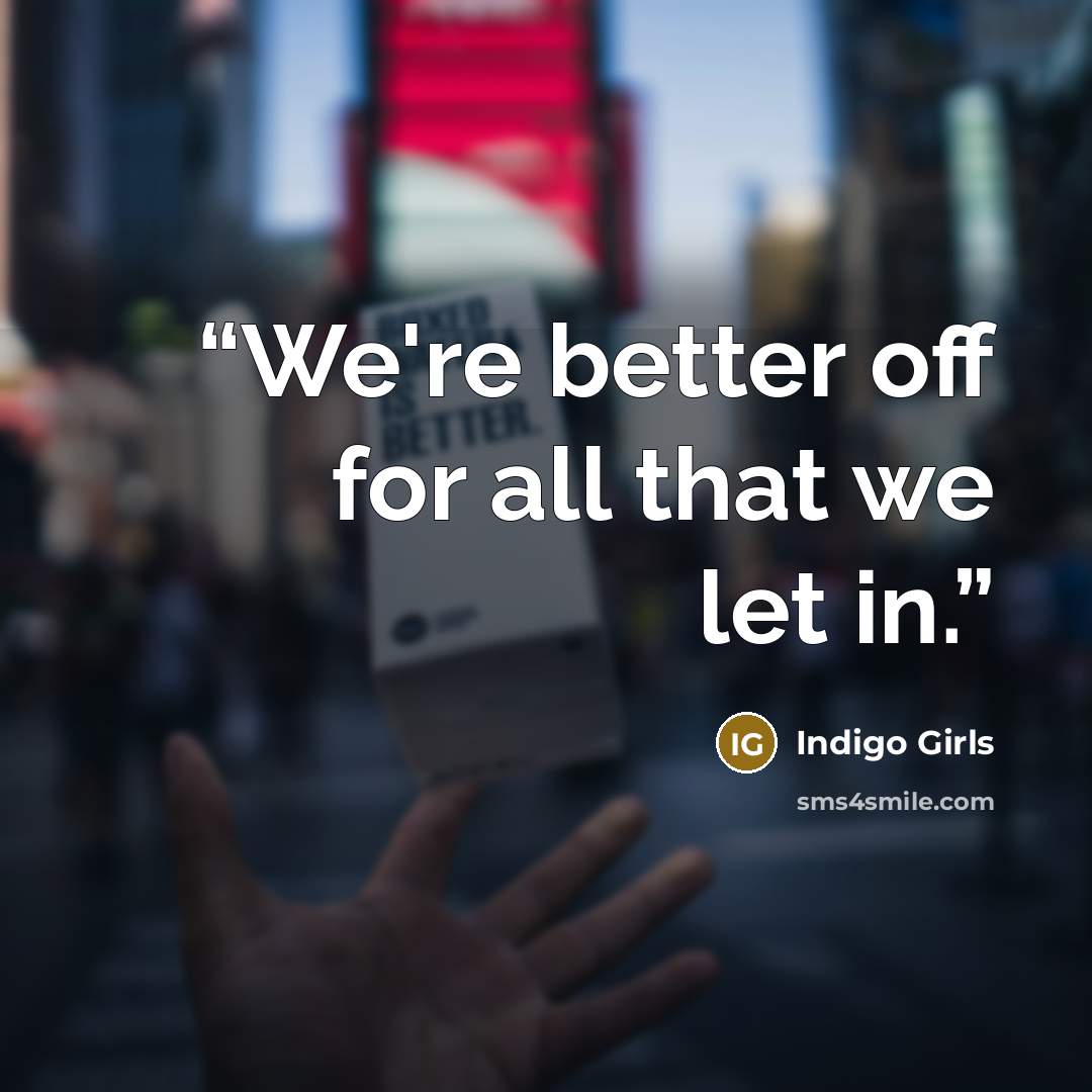 “We're better off for all that we let in.” quote by Indigo Girls