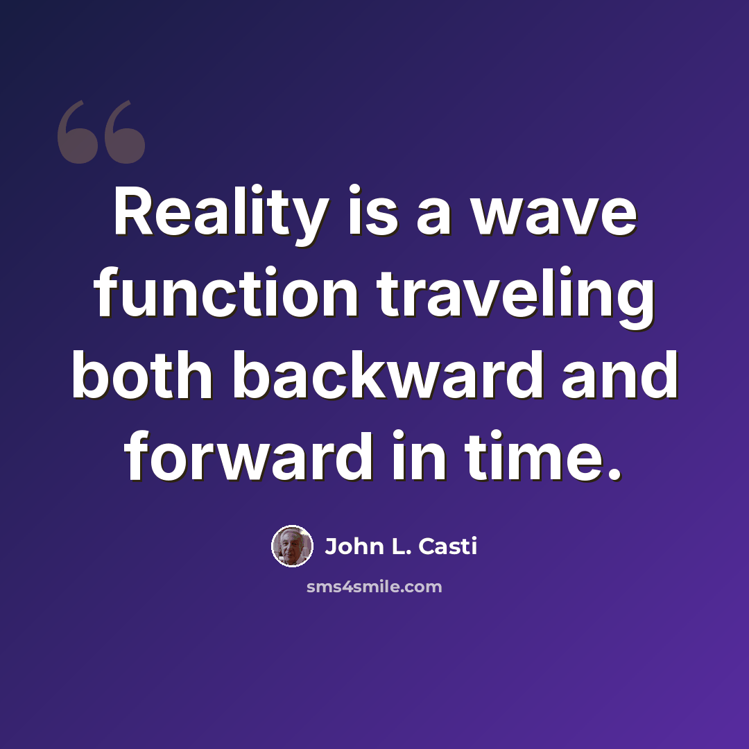 “Reality is a wave function traveling both backward and forward in time.” quote by John L. Casti