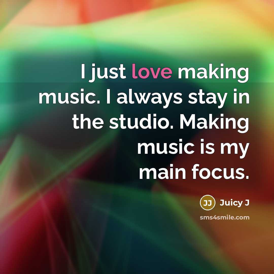 “I just love making music. I always stay in the studio. Making music is my main focus.” quote by Juicy J