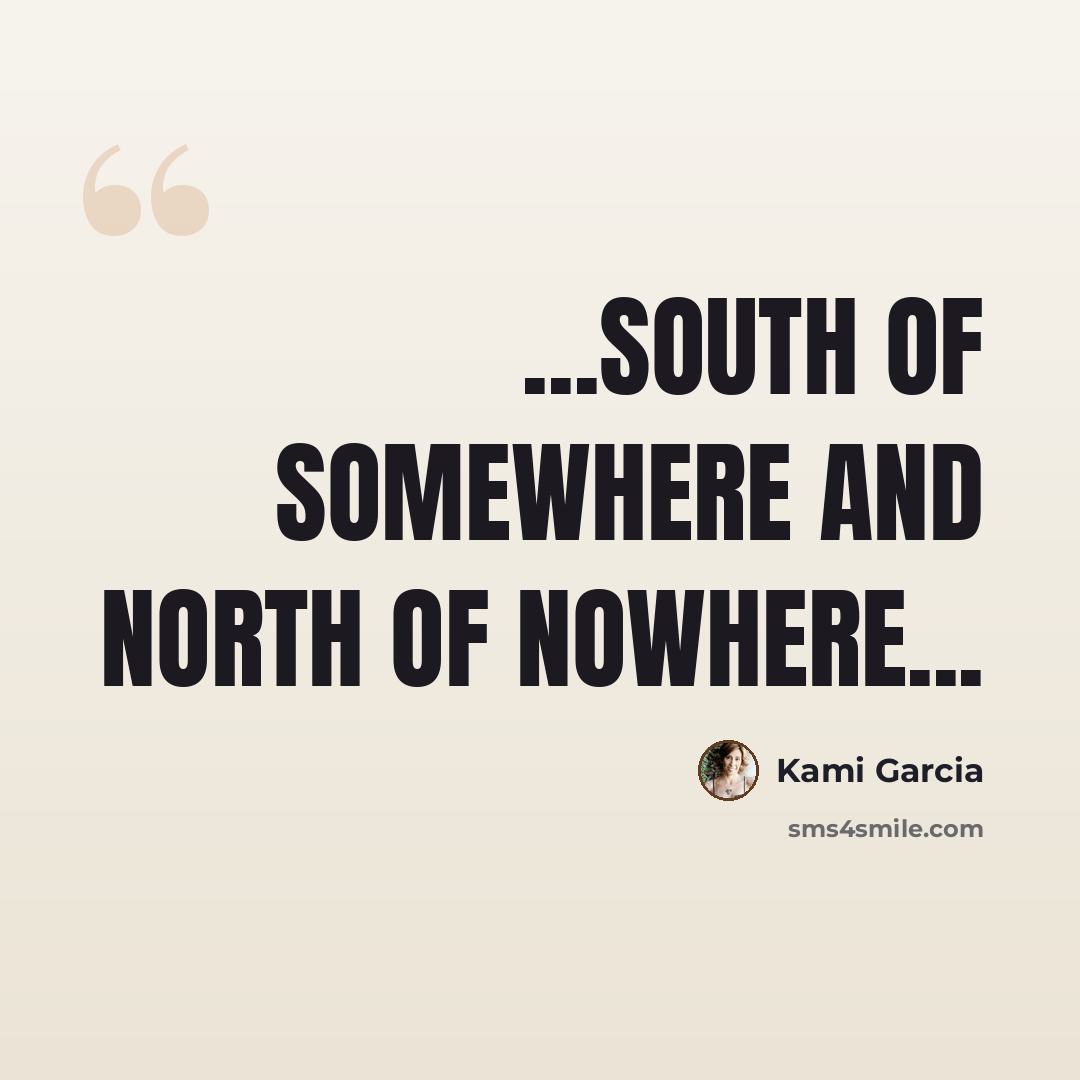 “...south of Somewhere and north of Nowhere...” quote by Kami Garcia