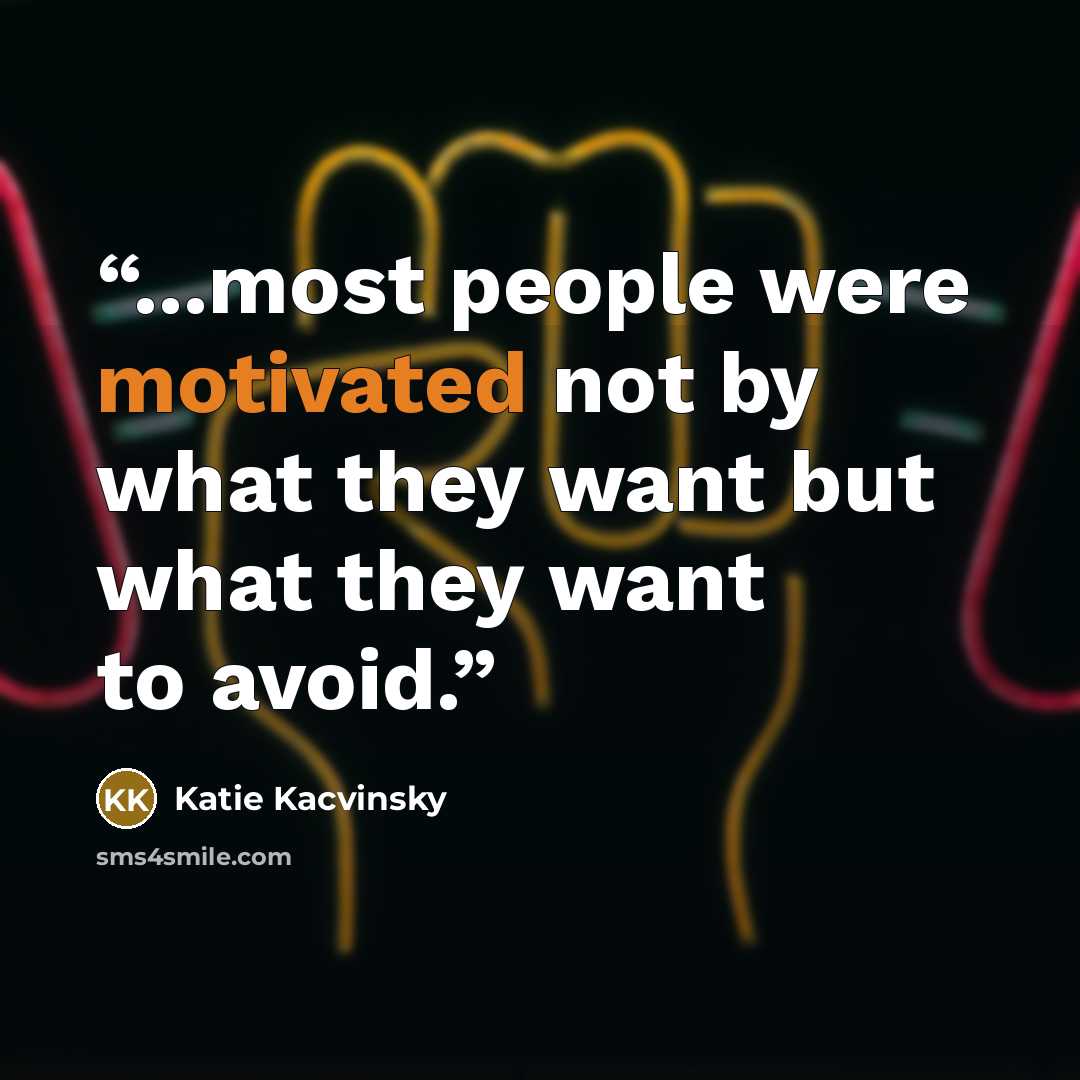 “...most people were motivated not by what they want but what they want to avoid.” quote by Katie Kacvinsky