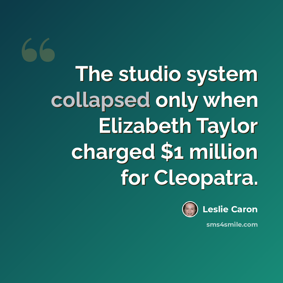 “The studio system collapsed only when Elizabeth Taylor charged $1 million for Cleopatra.” quote by Leslie Caron