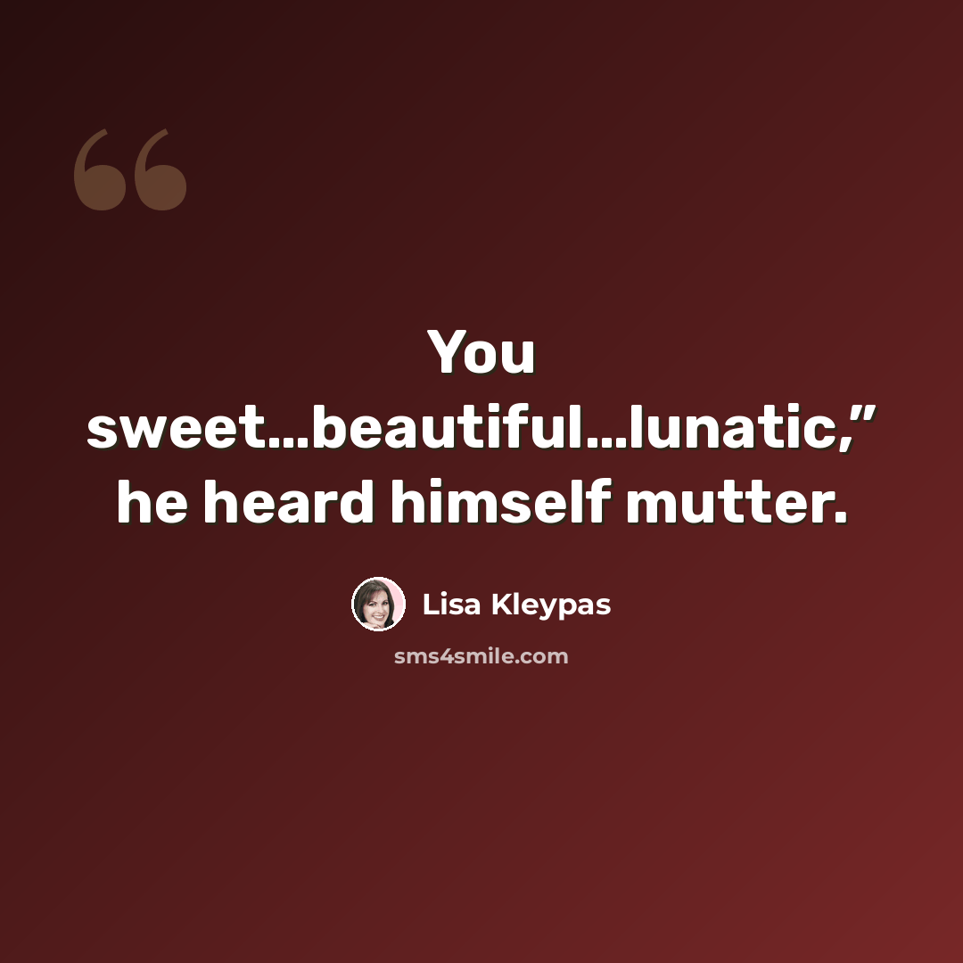 “You sweet…beautiful…lunatic,” he heard himself mutter.” quote by Lisa Kleypas
