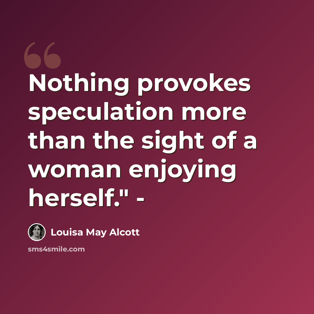 “Nothing provokes speculation more than the sight of a woman enjoying herself." -” quote by Louisa May Alcott