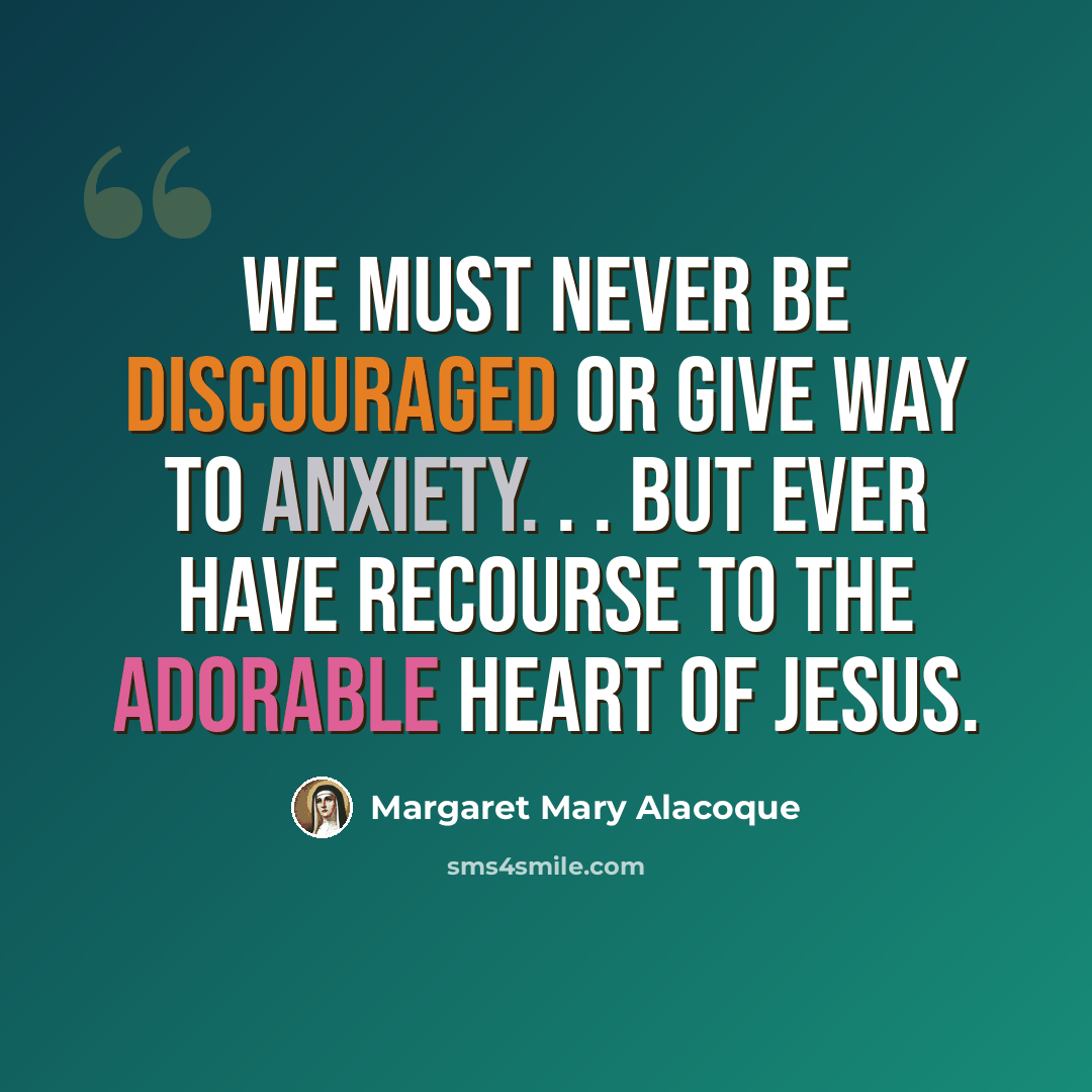 “We must never be discouraged or give way to anxiety. . . but ever have recourse to the adorable Heart of Jesus.” quote by Margaret Mary Alacoque