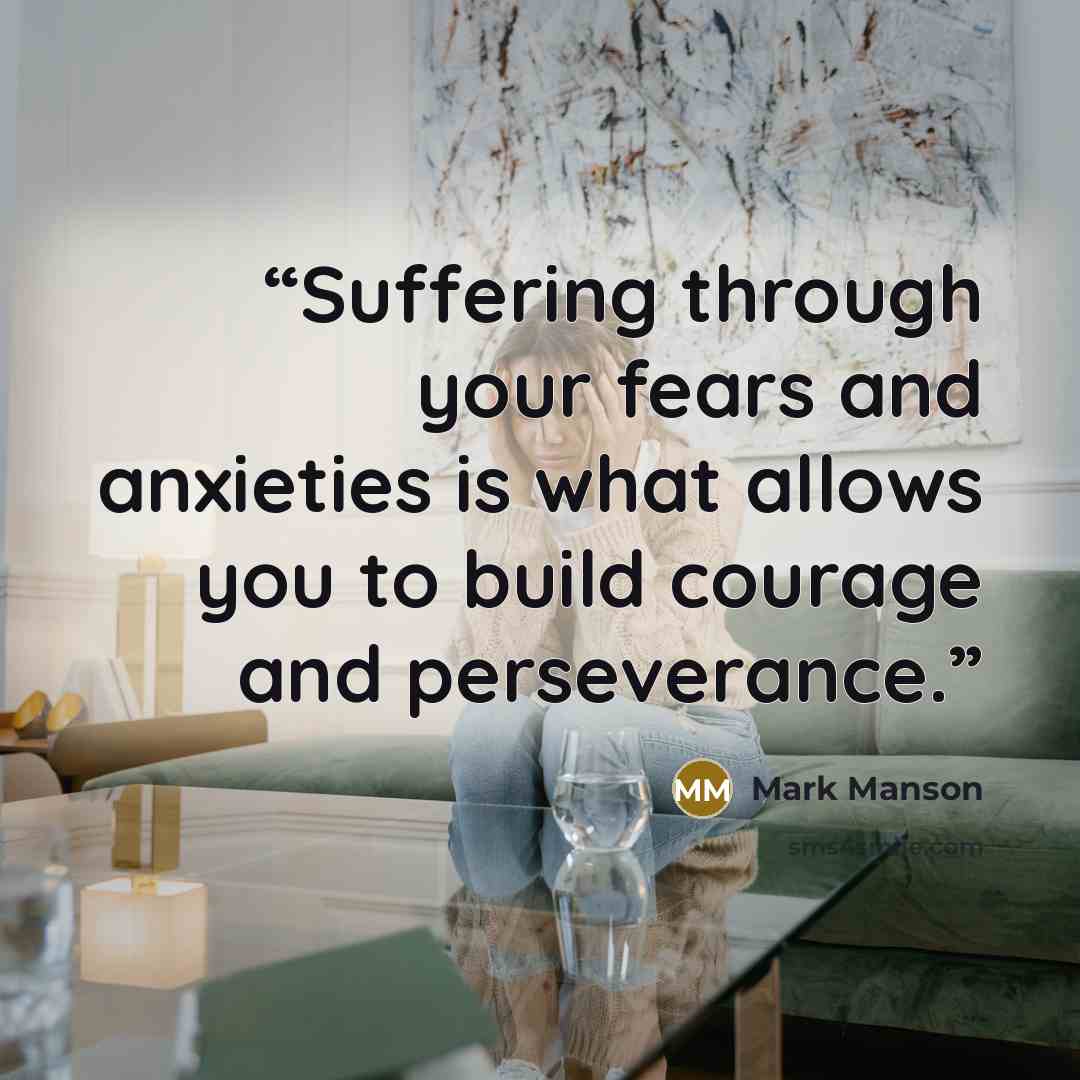 “Suffering through your fears and anxieties is what allows you to build courage and perseverance.” quote by Mark Manson