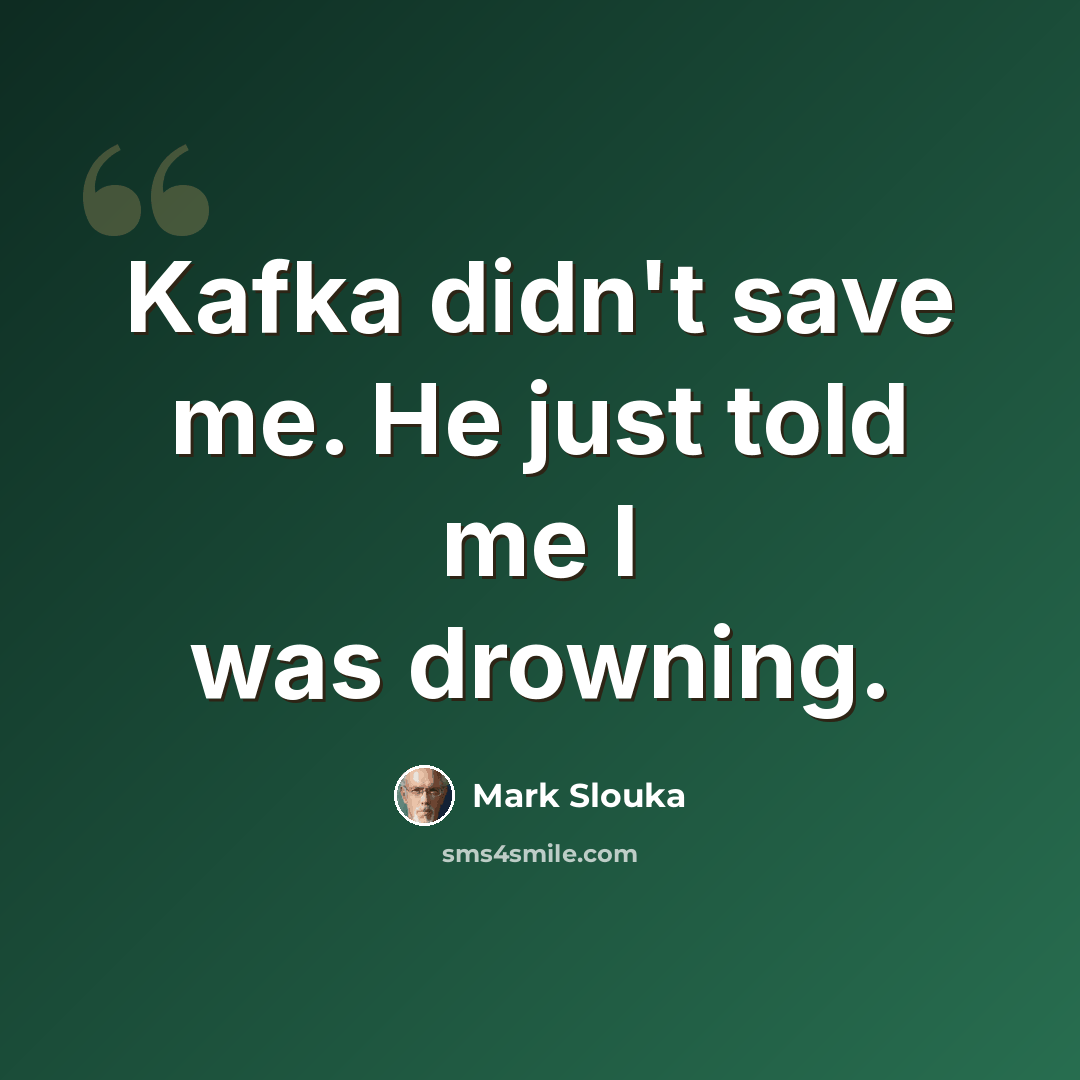 “Kafka didn't save me. He just told me I was drowning.” quote by Mark Slouka