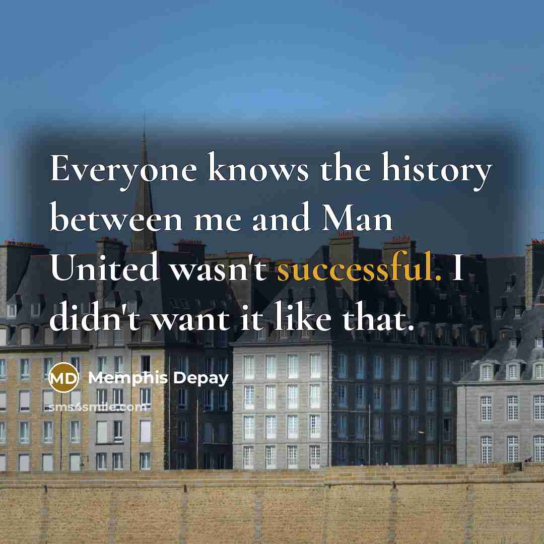 “Everyone knows the history between me and Man United wasn't successful. I didn't want it like that.” quote by Memphis Depay