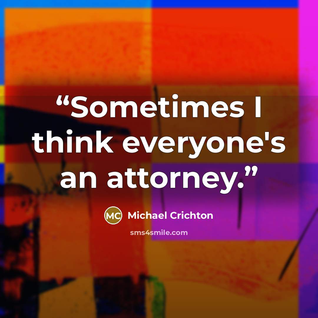 “Sometimes I think everyone's an attorney.” quote by Michael Crichton