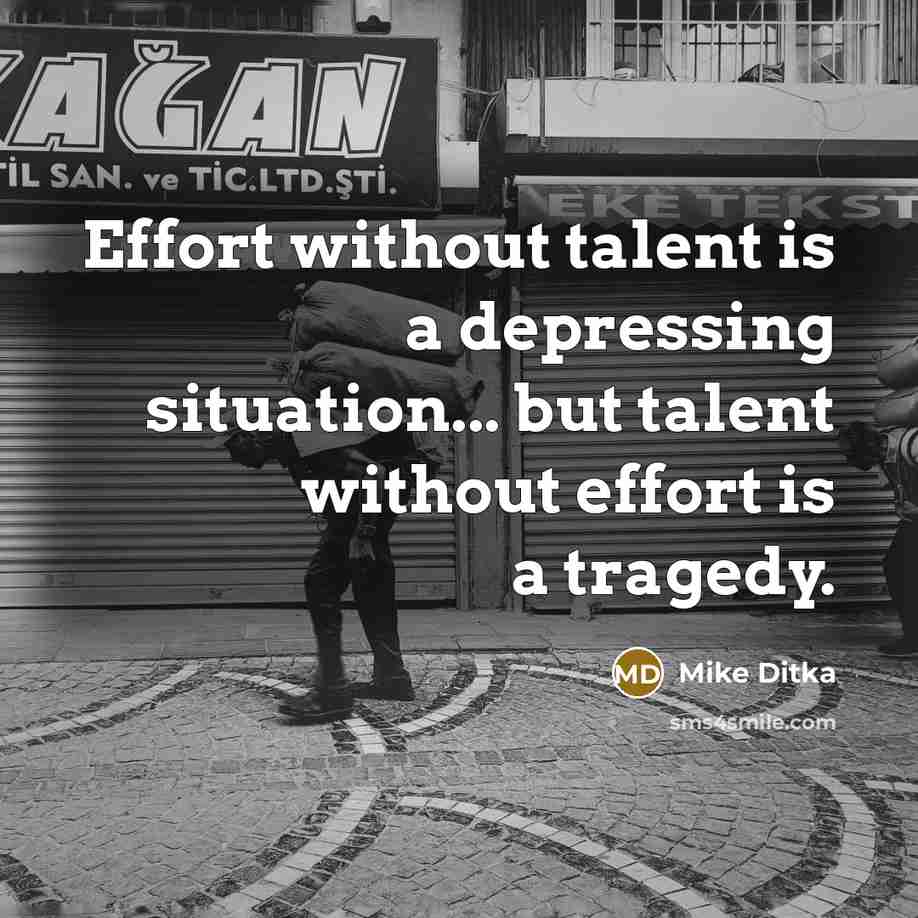 “Effort without talent is a depressing situation... but talent without effort is a tragedy.” quote by Mike Ditka