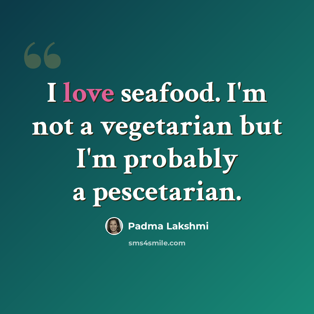 “I love seafood. I'm not a vegetarian but I'm probably a pescetarian.” quote by Padma Lakshmi