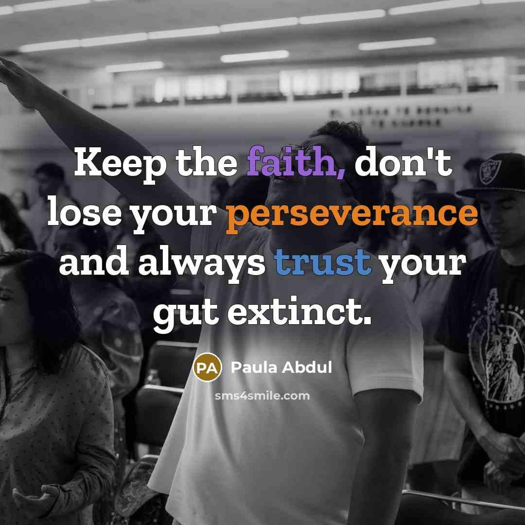 “Keep the faith, don't lose your perseverance and always trust your gut extinct.” quote by Paula Abdul