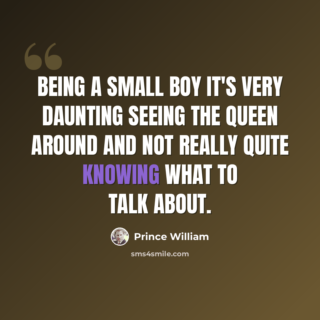 “Being a small boy it's very daunting seeing the Queen around and not really quite knowing what to talk about.” quote by Prince William