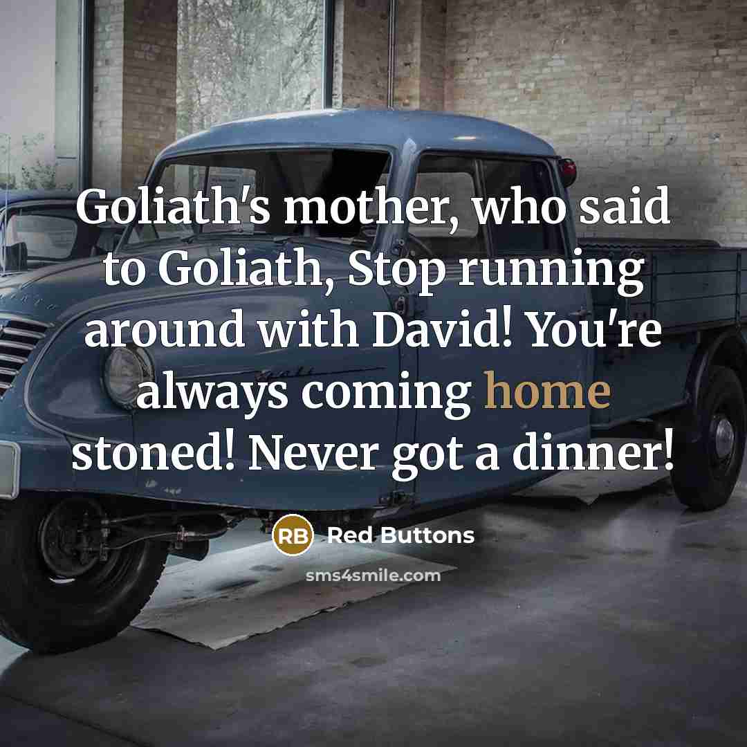 “Goliath's mother, who said to Goliath, Stop running around with David! You're always coming home stoned! Never got a dinner!” quote by Red Buttons