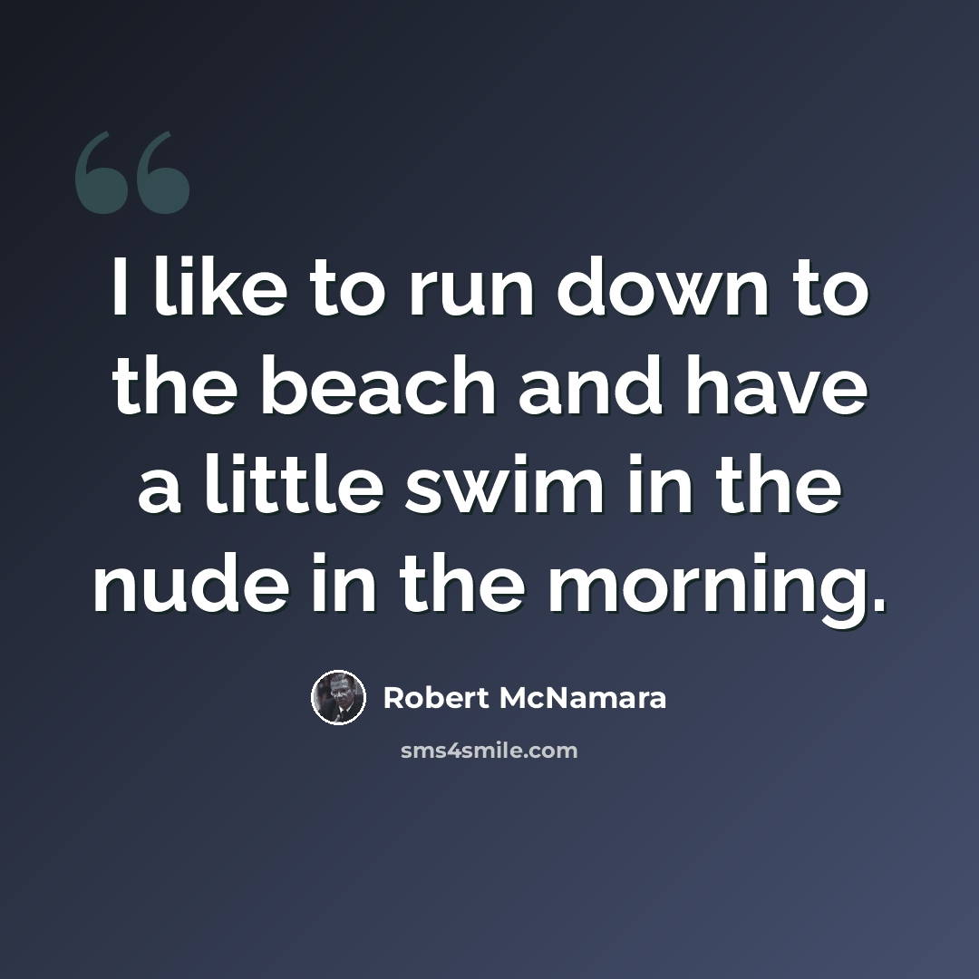 “I like to run down to the beach and have a little swim in the nude in the morning.” quote by Robert McNamara