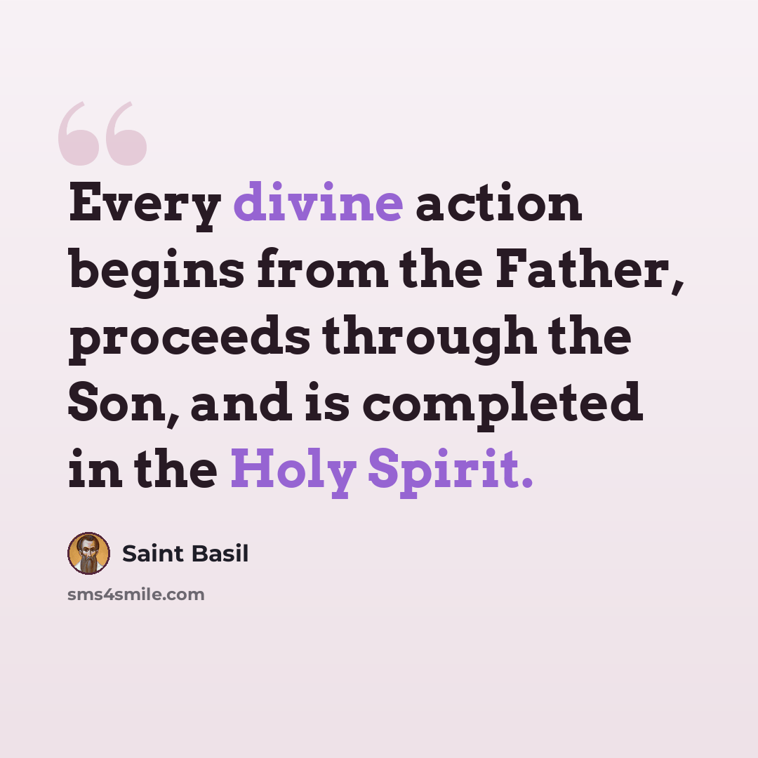 “Every divine action begins from the Father, proceeds through the Son, and is completed in the Holy Spirit.” quote by Saint Basil