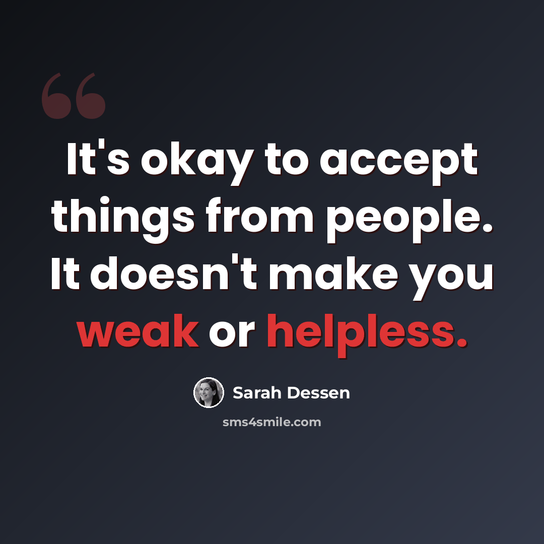 “It's okay to accept things from people. It doesn't make you weak or helpless.” quote by Sarah Dessen