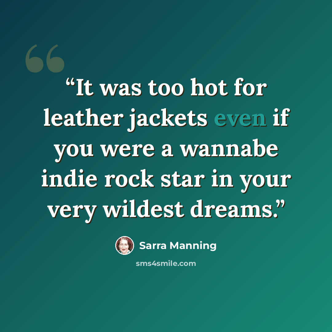 “It was too hot for leather jackets even if you were a wannabe indie rock star in your very wildest dreams.” quote by Sarra Manning
