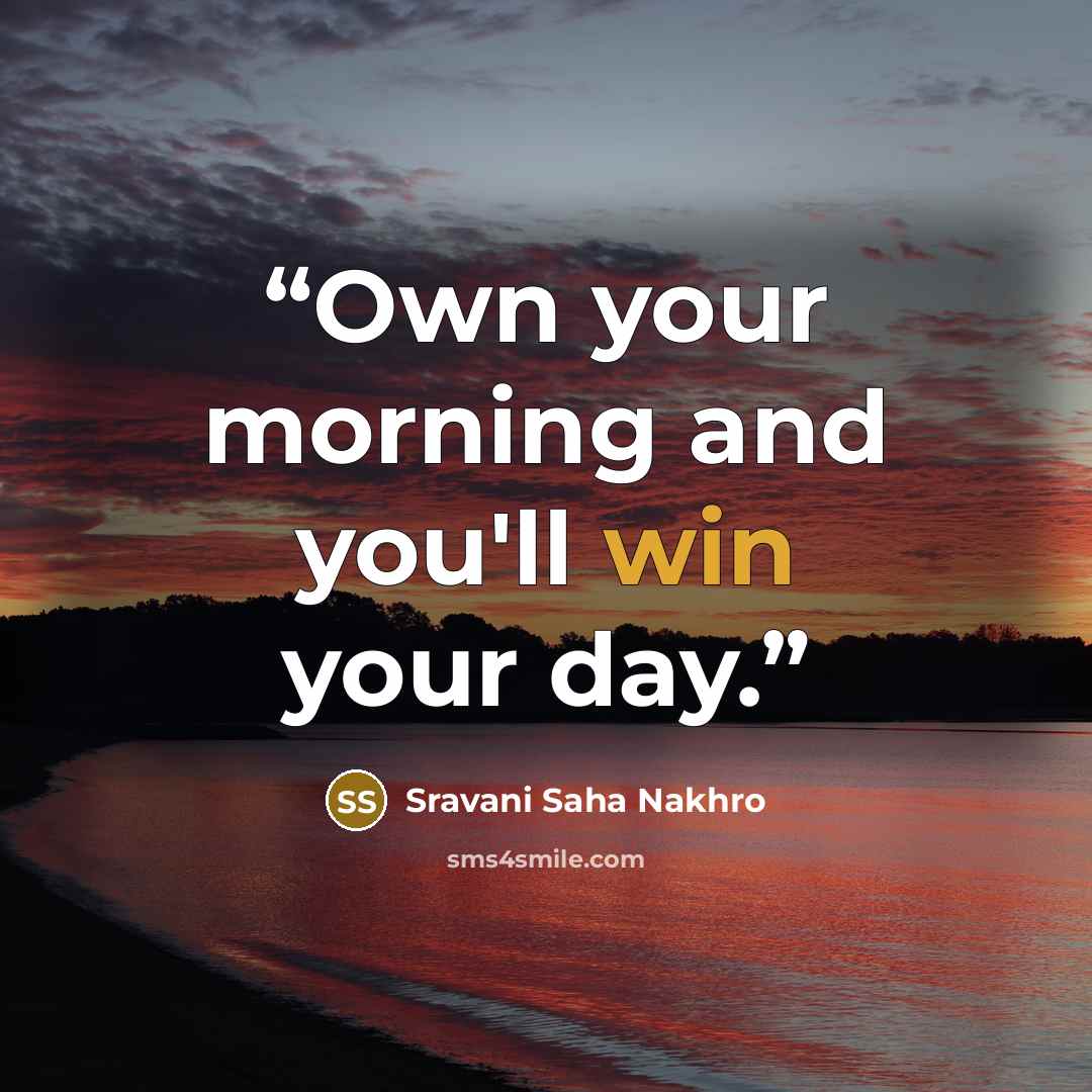 “Own your morning and you'll win your day.” quote by Sravani Saha Nakhro